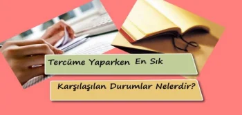 Tercüme Yaparken En Sık Karşılaşılan Durumlar Nelerdir?